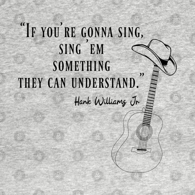 Hank Williams Jr,quote “If you're gonna sing, sing 'em something they can understand.” by Degiab